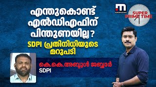 എന്തുകൊണ്ട് എൽഡിഎഫിന് പിന്തുണയില്ല SDPI പ്രതിനിധിയുടെ മറുപടി  Super Prime Time [upl. by Dareg]