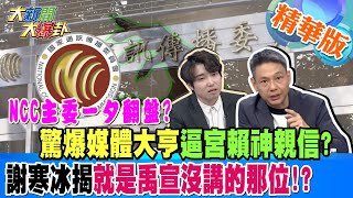 【大新聞大爆卦】NCC主委一夕翻盤驚爆媒體大亨逼宮賴神親信謝寒冰揭就是禹宣沒講的那位 精華版7 20240429大新聞大爆卦HotNewsTalk ​ [upl. by Ben]