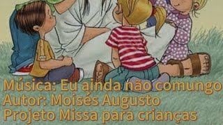 Projeto missa para crianças CÂNTICO DE COMUNHÃO  Eu ainda não comungo  Moises Augusto [upl. by Ahsak]