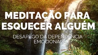 Meditação para Esquecer alguém  Ajuda a desapegar a DEPENDÊNCIA EMOCIONAL [upl. by Salamanca]