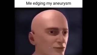 me egding my aneurysm edging my aneurysm [upl. by Allyson]