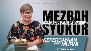 MEZBAH SYUKUR SABTU 28 SEPT 2024  PK 0500  quotKEPERCAYAAN YANG MURNIquot  PS DEBBY BASJIR [upl. by Joey]