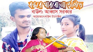 পারবো না বন্ধুরে ভুলিতে বাউল আব্বাস [upl. by Ecaroh]