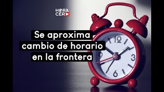 Se aproxima cambio de horario en la frontera norte del país [upl. by Demeter]