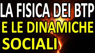 LA FISICA DEI BTP e le dinamiche sociali  Analisi e valutazione sulla base di esperienze dirette [upl. by Pegma]