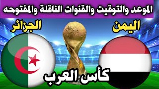 موعد مباراة اليمن والجزائر كاس العرب للناشئين الموعد التوقيت القنوات الناقلة المفتوحه2024 [upl. by Smitt921]