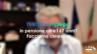 Pubblico impiego in pensione oltre i 67 anni Facciamo chiarezza [upl. by Jennette]