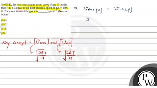 At 600 K the root mean square rms speed of gas X molar mass 40  is equal to the most proba [upl. by Ahsropal540]