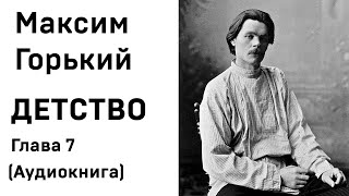 Максим Горький ДЕТСТВО Глава 7 Аудиокнига Слушать Онлайн [upl. by Ellasal]