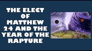 The Elect of Mathew 24 and the Year of the Rapture [upl. by Aicats683]