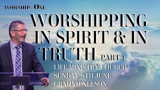 WORSHIPPING IN SPIRIT amp IN TRUTH  PART 1  Graham Nelson  Sunday 9th June  Life Ministry Church [upl. by Russo]