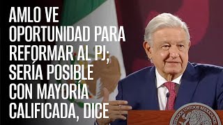 AMLO ve oportunidad para reformar al PJ sería posible con mayoría calificada dice [upl. by Witha]