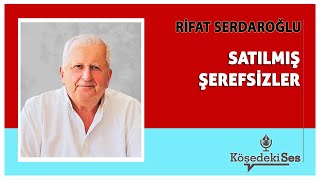 RİFAT SERDAROĞLU quotSATILMIŞ ŞEREFSİZLERquot  Köşe Yazısı Dinle [upl. by Lipps]