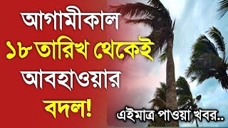 আবহাওয়ার খবর আজকের  ১৮ তারিখ থেকে আবহাওয়ার বদল  Bangladesh weather Report today Weather Report [upl. by Winzler]