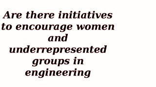 Are there initiatives to encourage women and underrepresented groups in engineering [upl. by Meibers832]