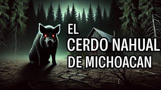 EL CERDO NAHUAL DE MICHOACAN  HISTORIAS DE NAHUALES  HISTORIAS DE TERROR [upl. by Ihcelek]