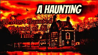 A Haunting  10 Most Haunted Objects Of All Time [upl. by Sibie]