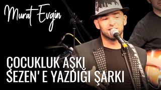 Murat Evginin çocukluk aşkı Sezene yazdığı şarkı [upl. by Almallah]