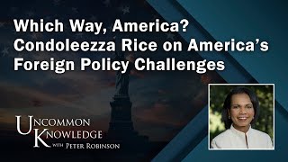 Which Way America Condoleezza Rice on America’s Foreign Policy Challenges  Uncommon Knowledge [upl. by Hasan67]