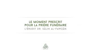 Le moment prescrit pour la prière funéraire  Lérudit Dr Sâlih alFawzân [upl. by Selrahc]