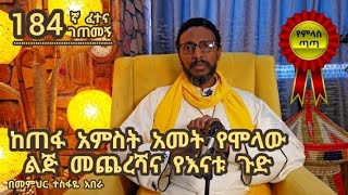 184ኛ ፈተና ገጠመኝ፦ ከጠፋ አምስት አመት የሞላው ልጅ መጨረሻና የእናቱ ጉድ [upl. by Lothaire]