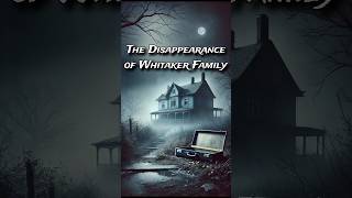 The Disappearance of Whitaker Family terrifyingtales scarytales fear horrorstories scarystories [upl. by Duky]