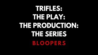 The Bloopers Trifles The Play The Production The Series [upl. by Gardy]