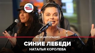 Наташа Королёва  Синие Лебеди LIVE  Авторадио [upl. by Anayaran236]