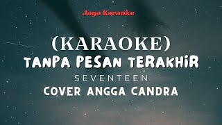 KARAOKE TANPA PESAN TERAKHIR  SEVENTEN COVER ANGGA CANDRA [upl. by Wivinia894]