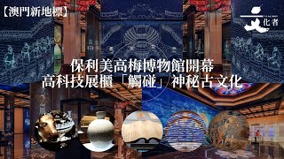 【澳門新地標】保利美高梅博物館開幕高科技展櫃「觸碰」神秘古文化｜2024 [upl. by Giovanni]