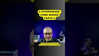 A PATERNIDADE COMO MISSÃO  PARTE 2 [upl. by Ahsenal]