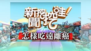 新聞挖挖哇：怎樣吃遠離癌 20190211 陳樞鴻醫師 秋香老師 洪素卿 劉怡里 戴志揚 [upl. by Verdha]