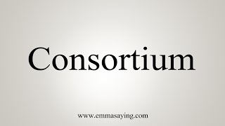 How To Say Consortium [upl. by Descombes]