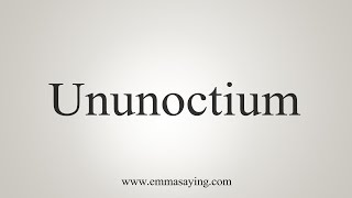 How To Say Ununoctium [upl. by Yerffej]