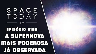 A SUPERNOVA MAIS PODEROSA JÁ OBSERVADA  SPACE TODAY TV EP2182 [upl. by Enovad]