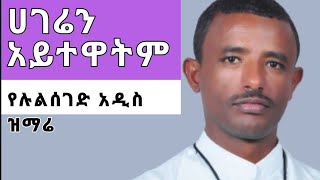 New Mezmur 2019 by Zemari Dn Lulseged Getachew ኢይሃድጋ ለሀገሪትነ ኢትዮጵያ  አይተዋትም ሀገራችንን ኢትዮጵያን [upl. by Harlan]