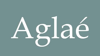 How to Pronounce Aglaé Correctly in French [upl. by Elyagiba398]