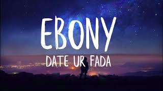 Ebony  Date Ur Fada Lyrics [upl. by Hgielhsa]