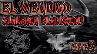 EL WENDIGO DE AlGERNON BLACKWOOD  PARTE 3 [upl. by Lagasse]