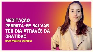 MEDITAÇÃO PERMITASE SALVAR TEU DIA ATRAVÉS DA GRATIDÃO Mente Próspera com Bruna [upl. by Rabma568]