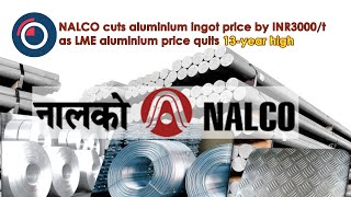 NALCO cuts aluminium ingot price by INR3000t as LME aluminium price quits 13year high [upl. by Ennasil]