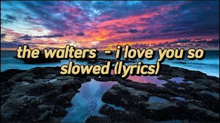 The Walters  I Love You So Slowed Lyrics [upl. by Siloa]