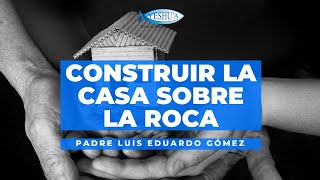 Construir la casa sobre la roca  P Luis Eduardo Gómez [upl. by Harbour]