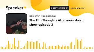 The Flip Thoughts Afternoon short show episode 3 made with Spreaker [upl. by Cicely60]