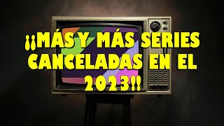 ¡¡MÁS Y MÁS SERIES CANCELADAS EN EL 2023 [upl. by Dreyer762]