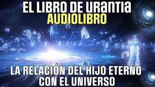 AUDIOLIBRO  LIBRO DE URANTIA  LA RELACIÓN DEL HIJO ETERNO CON EL UNIVERSO [upl. by Gaddi]