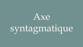 How to Pronounce Axe syntagmatique Syntagmatic axis Correctly in French [upl. by Bazil510]