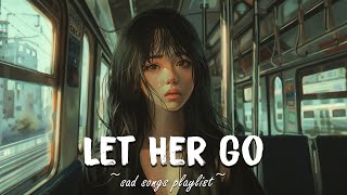 Let Her Go ♫ Sad songs playlist for broken hearts  Depressing Songs That Will Make You Cry [upl. by Enaasiali]