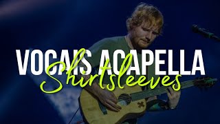 Shirtsleeves  Ed Sheeran ACAPELLA [upl. by Aihsram]