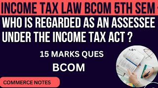 Who is Regarded as an Assessee Under the Income Tax Act  INCOME TAX LAW  BCOM 5TH SEM  PU [upl. by Annoik]